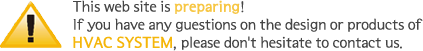 This web site is preparing! If you have any guestions on the design or products of HVAC SYSTEM, please don't hesitate to contact us.